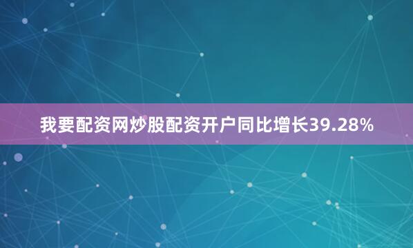 我要配资网炒股配资开户同比增长39.28%