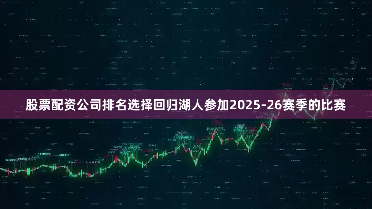 股票配资公司排名选择回归湖人参加2025-26赛季的比赛