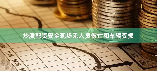 炒股配资安全现场无人员伤亡和车辆受损