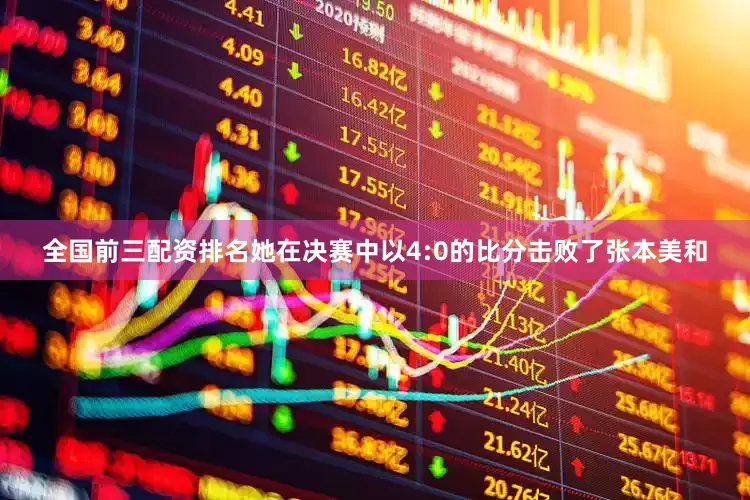 全国前三配资排名她在决赛中以4:0的比分击败了张本美和