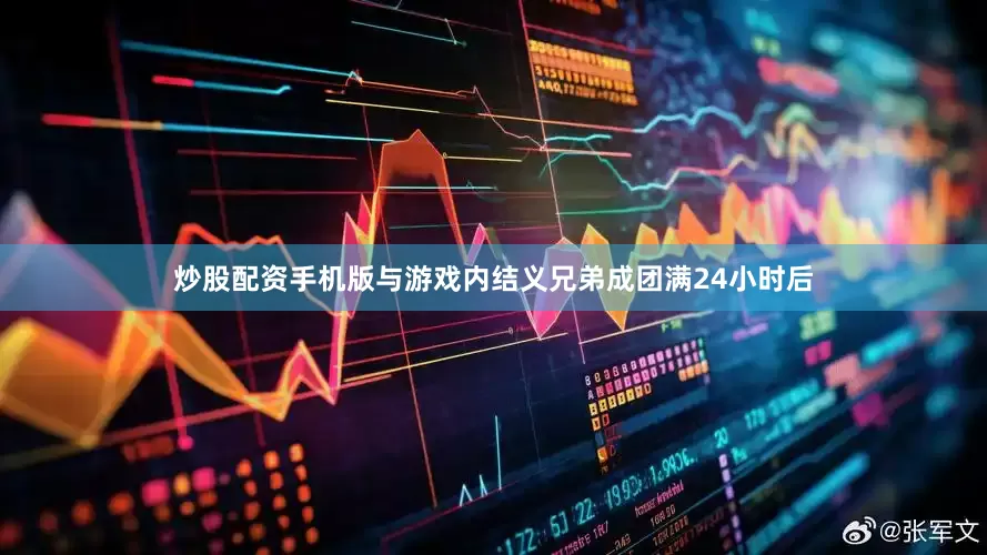 炒股配资手机版与游戏内结义兄弟成团满24小时后