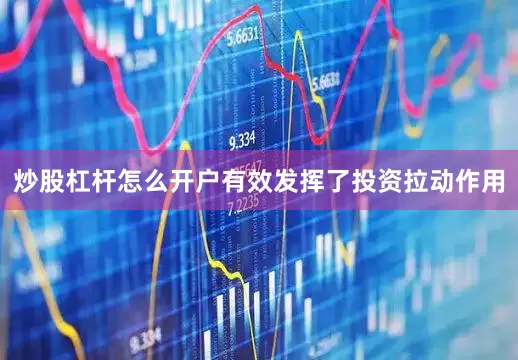 炒股杠杆怎么开户有效发挥了投资拉动作用