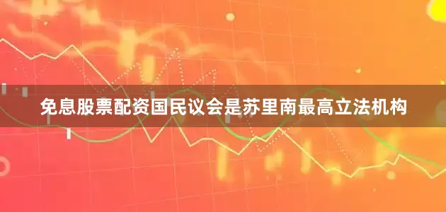 免息股票配资国民议会是苏里南最高立法机构