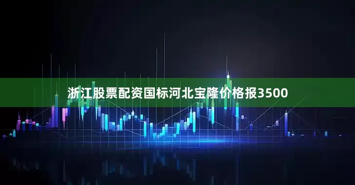 浙江股票配资国标河北宝隆价格报3500