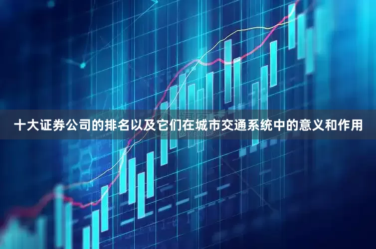十大证券公司的排名以及它们在城市交通系统中的意义和作用