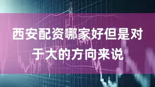 西安配资哪家好但是对于大的方向来说