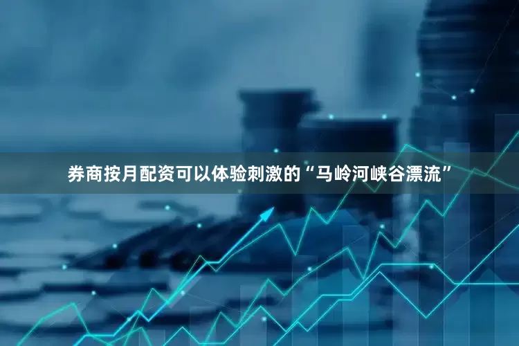券商按月配资可以体验刺激的“马岭河峡谷漂流”