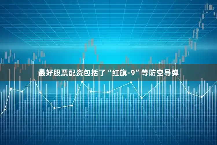 最好股票配资包括了“红旗-9”等防空导弹