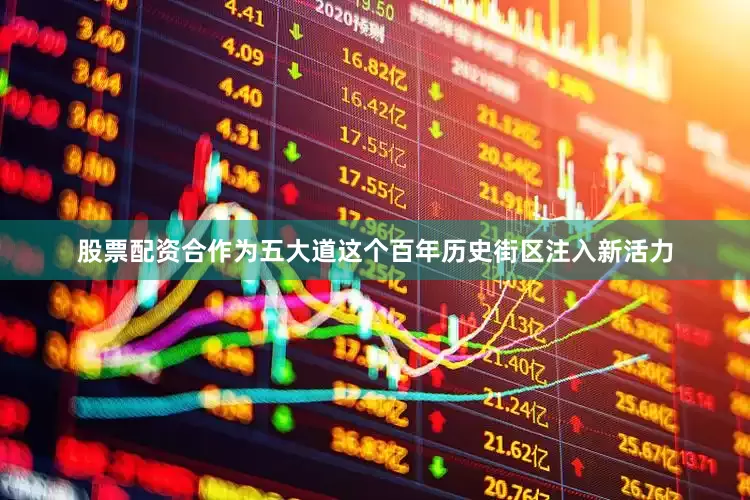 股票配资合作为五大道这个百年历史街区注入新活力