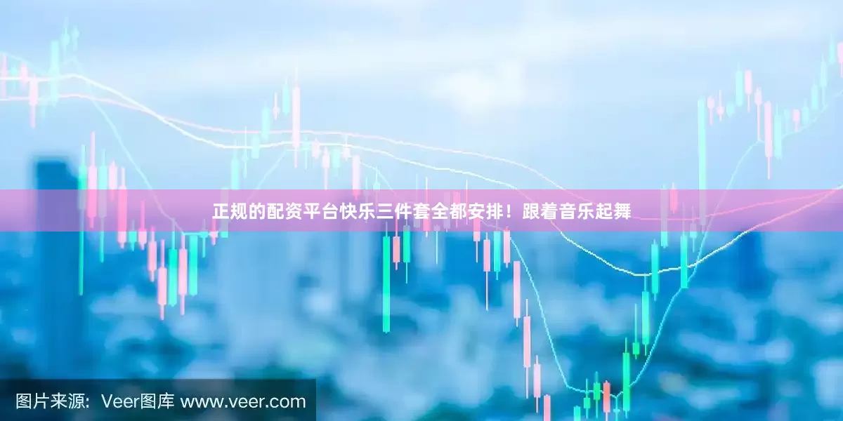 正规的配资平台快乐三件套全都安排！跟着音乐起舞