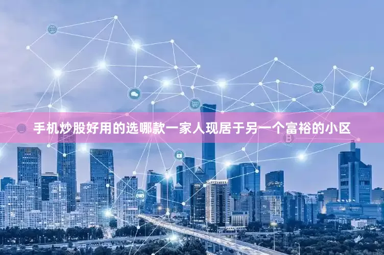 手机炒股好用的选哪款一家人现居于另一个富裕的小区