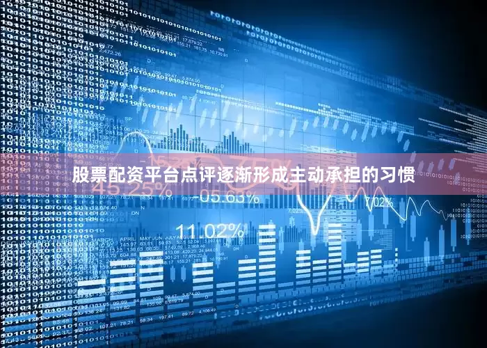 股票配资平台点评逐渐形成主动承担的习惯