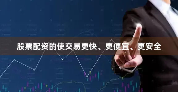 股票配资的使交易更快、更便宜、更安全