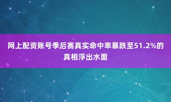 网上配资账号季后赛真实命中率暴跌至51.2%的真相浮出水面