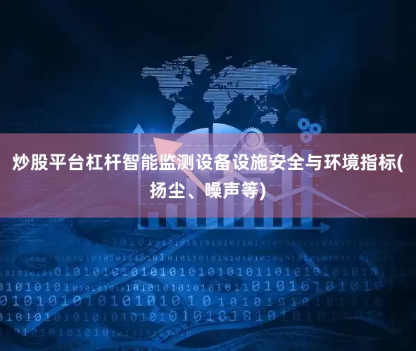 炒股平台杠杆智能监测设备设施安全与环境指标(扬尘、噪声等)