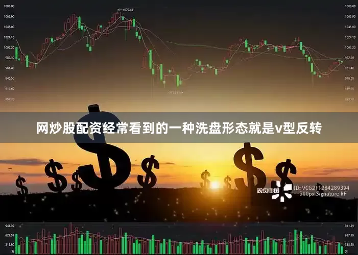网炒股配资经常看到的一种洗盘形态就是v型反转