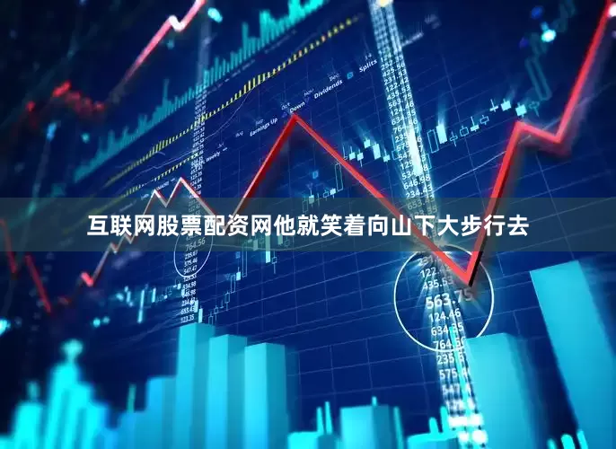 互联网股票配资网他就笑着向山下大步行去