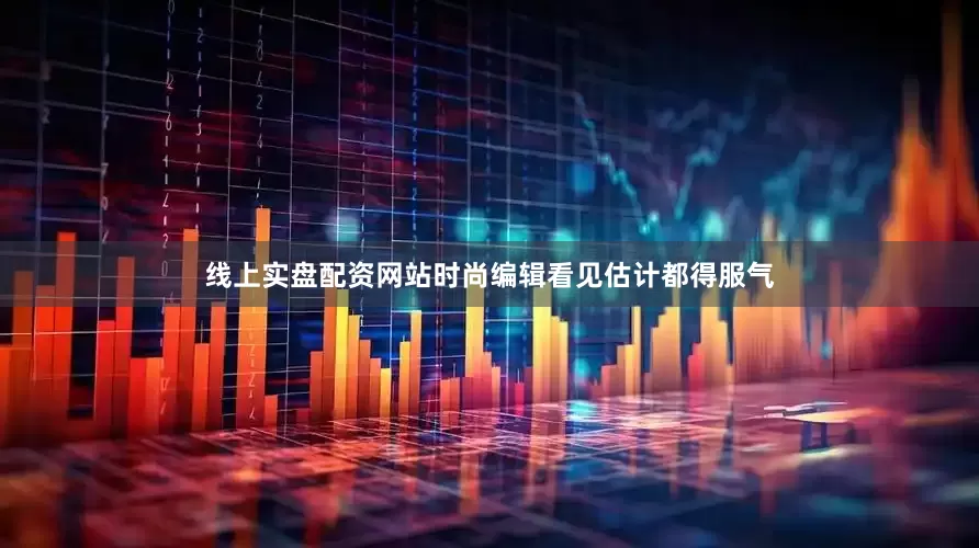 线上实盘配资网站时尚编辑看见估计都得服气