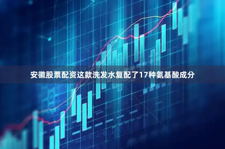 安徽股票配资这款洗发水复配了17种氨基酸成分