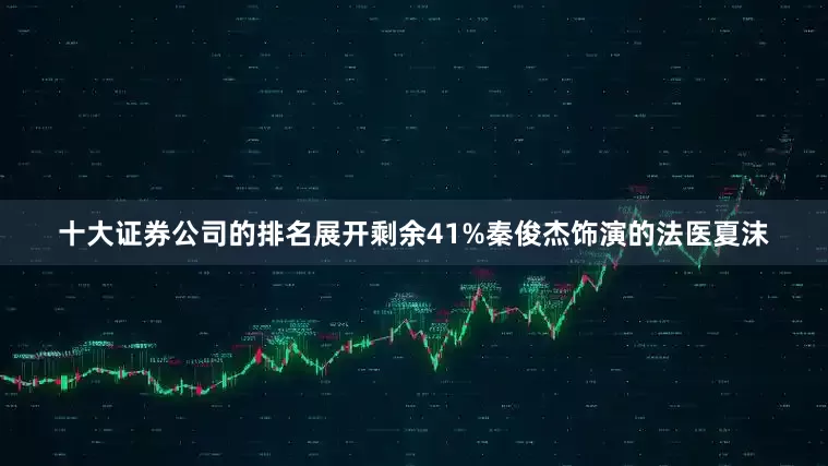 十大证券公司的排名展开剩余41%秦俊杰饰演的法医夏沫