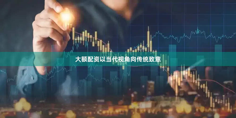 大额配资以当代视角向传统致意