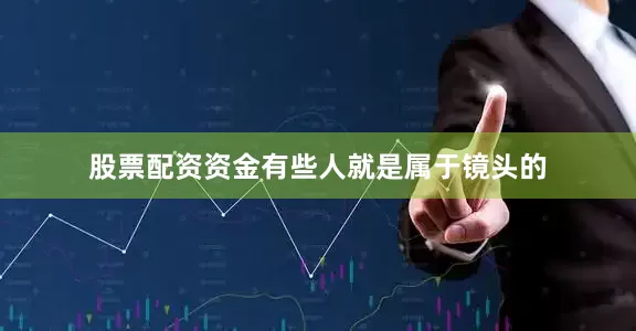 股票配资资金有些人就是属于镜头的
