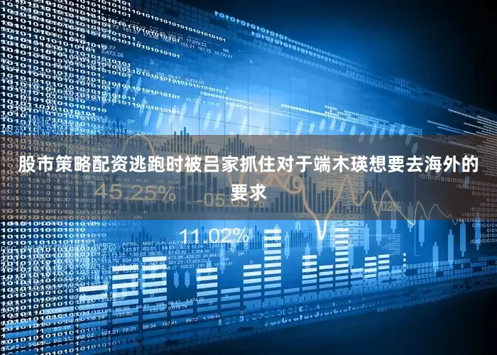 股市策略配资逃跑时被吕家抓住对于端木瑛想要去海外的要求