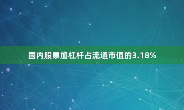 国内股票加杠杆占流通市值的3.18%