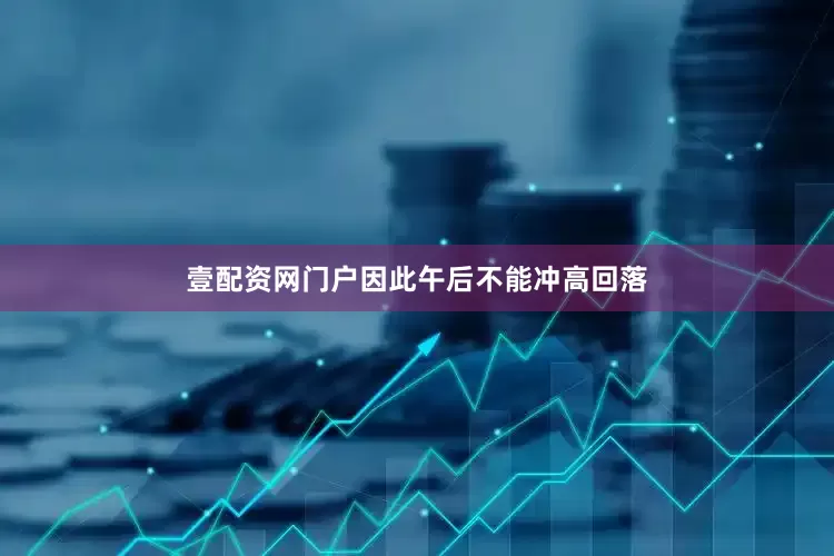 壹配资网门户因此午后不能冲高回落