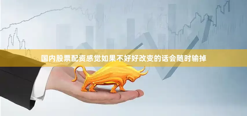国内股票配资感觉如果不好好改变的话会随时输掉