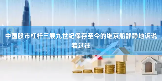 中国股市杠杆三艘九世纪保存至今的维京船静静地诉说着过往