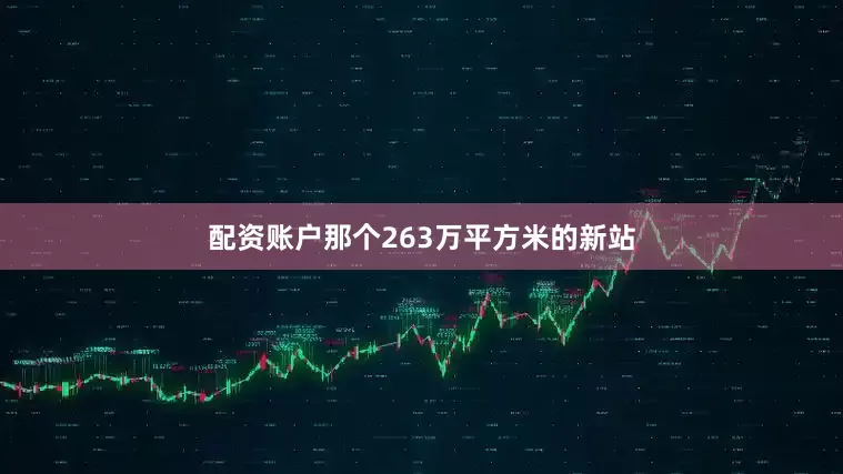 配资账户那个263万平方米的新站