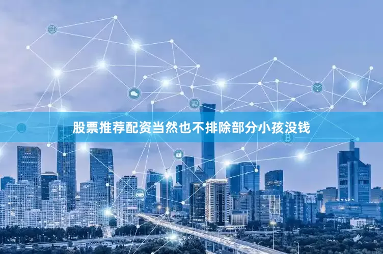 股票推荐配资当然也不排除部分小孩没钱