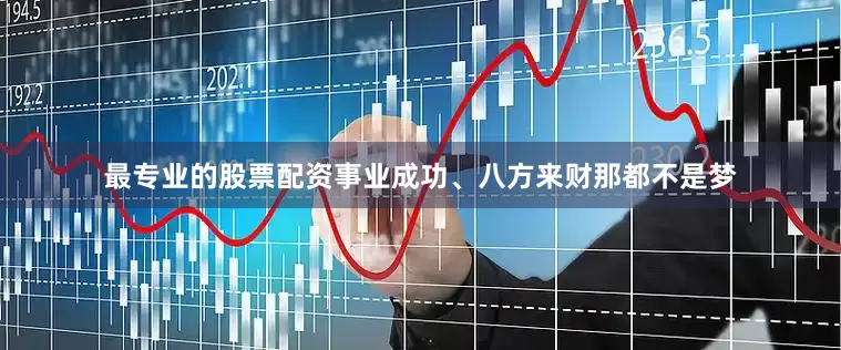 最专业的股票配资事业成功、八方来财那都不是梦