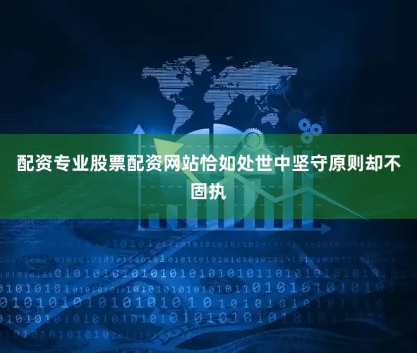 配资专业股票配资网站恰如处世中坚守原则却不固执