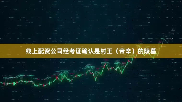 线上配资公司经考证确认是纣王（帝辛）的陵墓