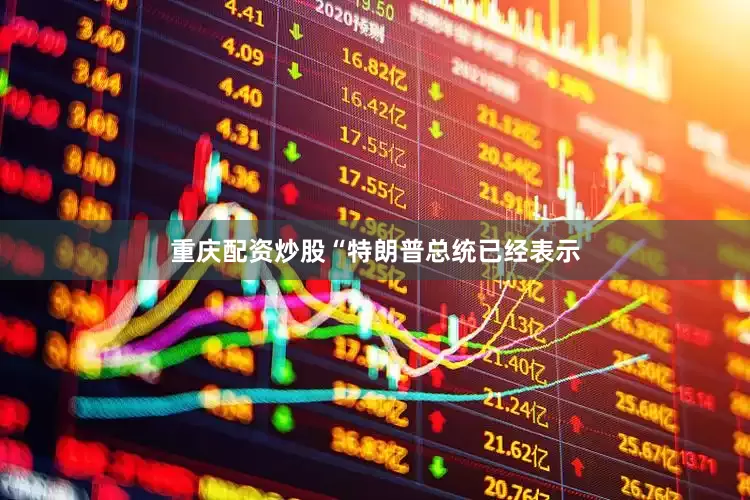 重庆配资炒股　　“特朗普总统已经表示