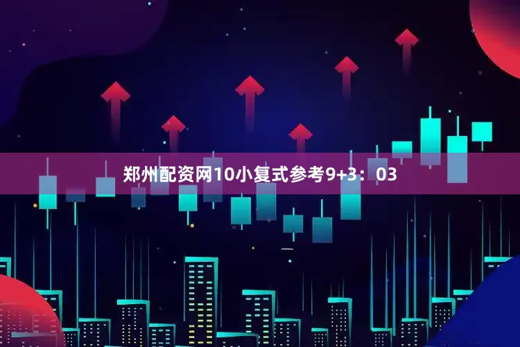 郑州配资网10　　小复式参考9+3：03