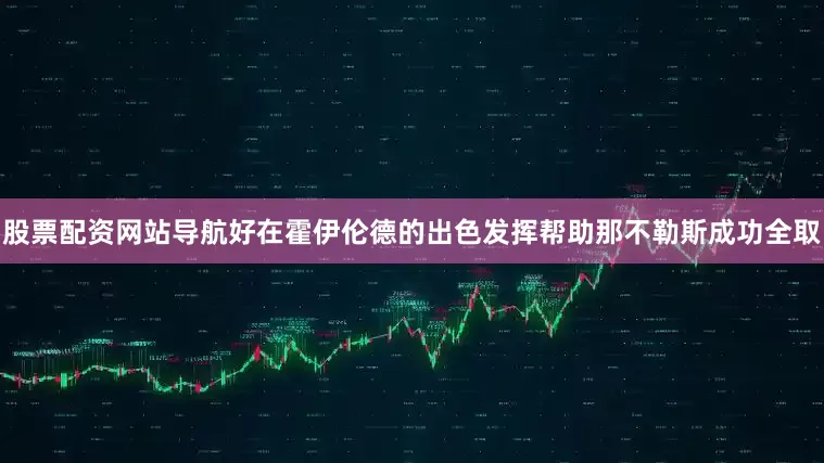 股票配资网站导航好在霍伊伦德的出色发挥帮助那不勒斯成功全取