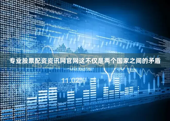 专业股票配资资讯网官网这不仅是两个国家之间的矛盾