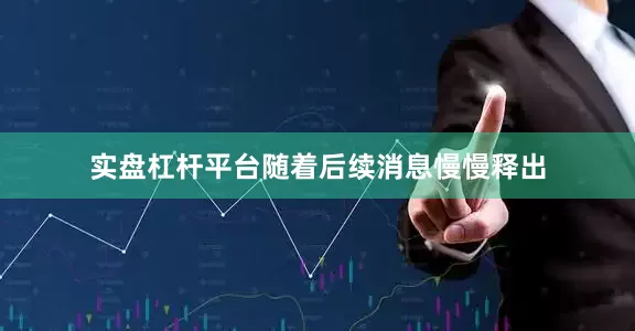 实盘杠杆平台随着后续消息慢慢释出