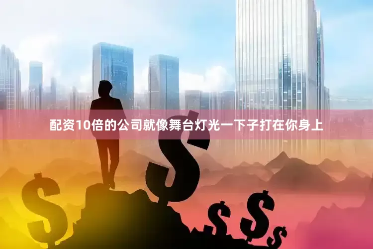配资10倍的公司就像舞台灯光一下子打在你身上