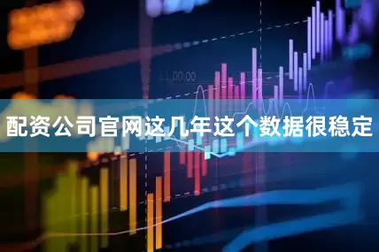 配资公司官网这几年这个数据很稳定